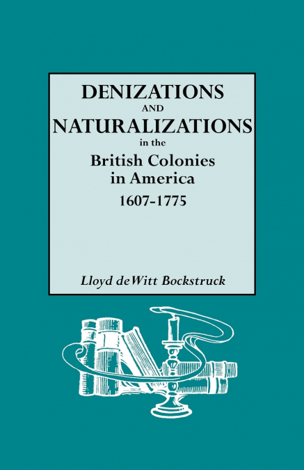 Denizations and Naturalizations in the British Colonies in America, 1607-1775