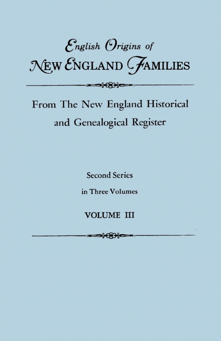 English Origins of New England Families, from the New England Historical and Genealogical Register. Second Series, in Three Volumes. Volume III