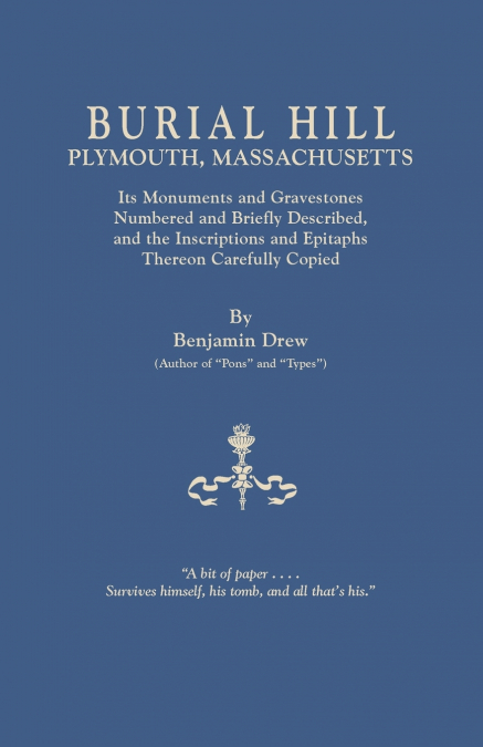 Burial Hill, Plymouth, Massachusetts. Its Monuments and Gravestones Numbered and Briefly Described, and the Inscriptions and Epitaphs Thereon Carefull