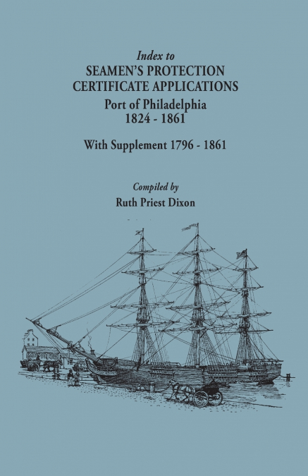 Index to Seamen’s Protection Certificate Applications. Port of Philadelphia, 1824-1861. Record Group 36, Records of the Bureau of Customs, National Ar