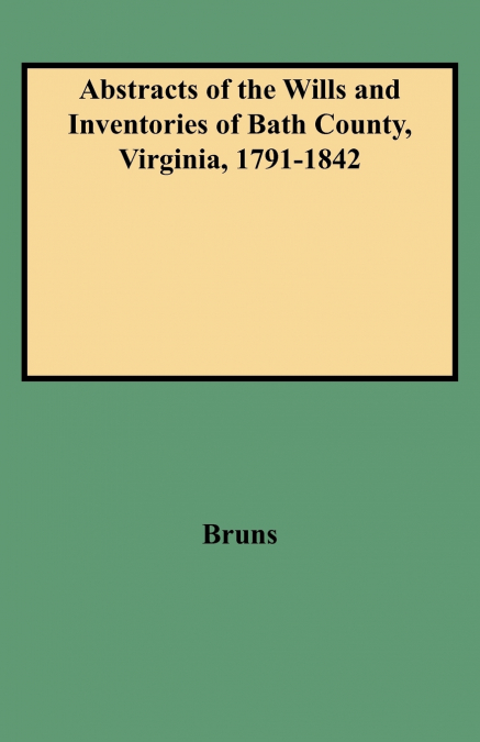 Abstracts of the Wills and Inventories of Bath County, Virginia, 1791-1842