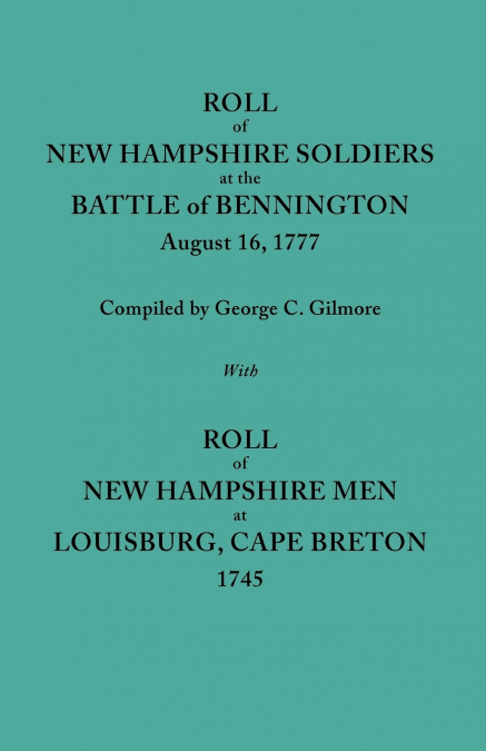 Roll of New Hampshire Soldiers at the Battle of Bennington, August 16, 1777, Published with Roll of New Hampshire Men at Louisburg, Cape Breton, 1745