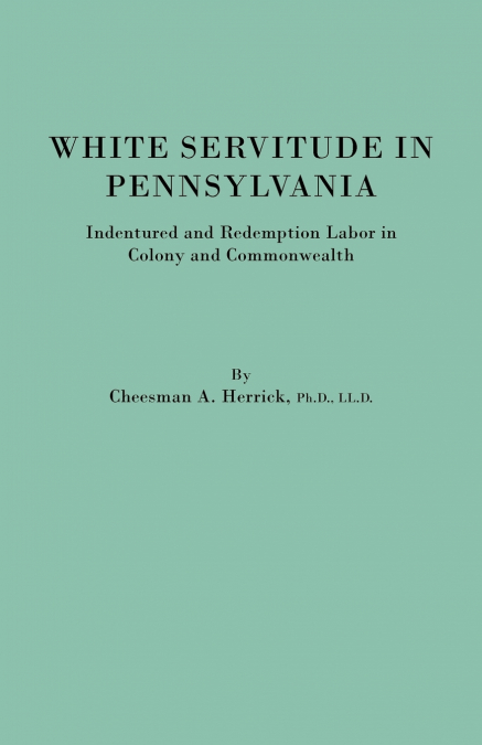 White Servitude in Pennsylvania. Indentured and Redemption Labor in Colony and Commonwealth