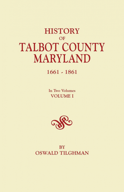 History of Talbot County, Maryland, 1661-1861. in Two Volumes. Volume I