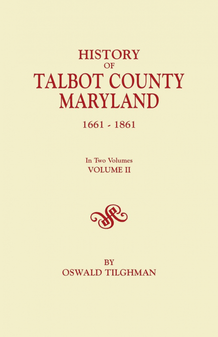 History of Talbot County, Maryland, 1661-1861. in Two Volumes. Volume II
