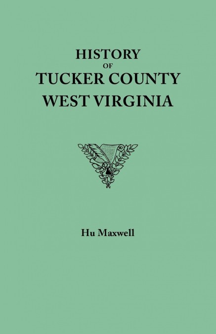 History of Tucker County, West Virginia, from the Earliest Explorations and Settlements to the Present Time [1884]
