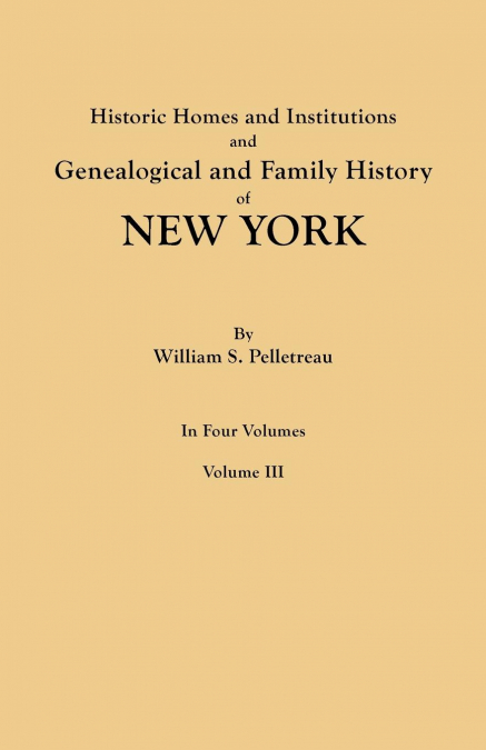 Historic Homes and Institutions and Genealogical and Family History of New York. in Four Volumes. Volume III
