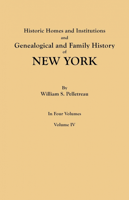 Historic Homes and Institutions and Genealogical and Family History of New York. in Four Volumes. Volume IV
