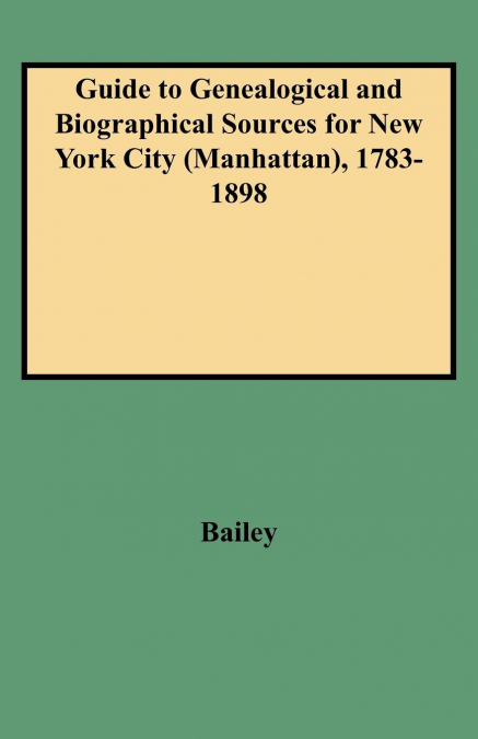 Guide to Genealogical and Biographical Sources for New York City (Manhattan), 1783-1898