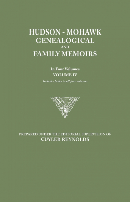 Hudson-Mohawk Genealogical and Family Memoirs. in Four Volumes. Volume IV. Includes Index to All Four Volumes