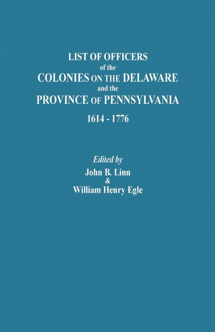 List of Officers of the Colonies on the Delaware and the Province of Pennsylvania, 1614-1776