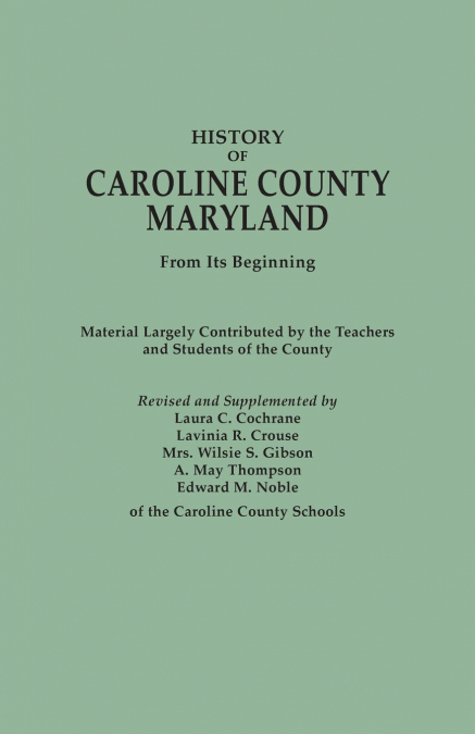 History of Caroline County, Maryland, from Its Beginning. Material Largely Contributed by the Teachers and Children of the County