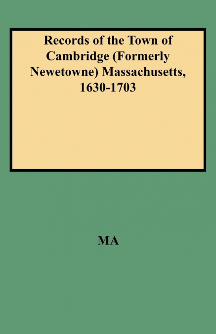 Records of the Town of Cambridge (Formerly Newetowne) Massachusetts, 1630-1703
