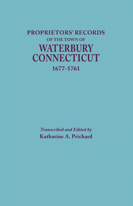 Proprietors’ Records of the Town of Waterbury, Connecticut, 1677-1761