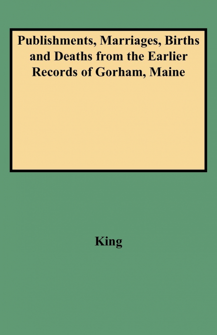 Publishments, Marriages, Births and Deaths from the Earlier Records of Gorham, Maine