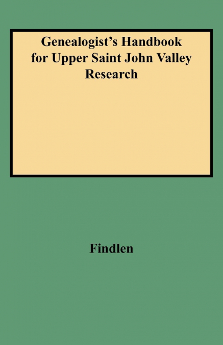 Genealogist’s Handbook for Upper Saint John Valley Research