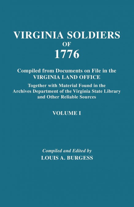 Virginia Soldiers of 1776. Compiled from Documents on File in the Virginia Land Office. in Three Volumes. Volume I