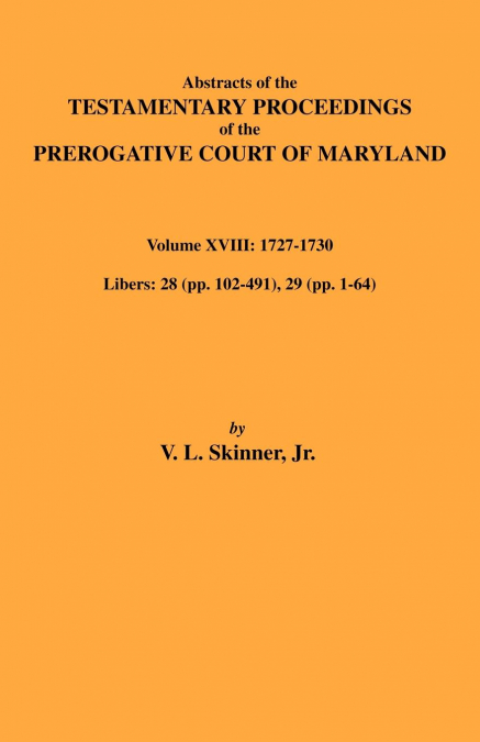 Abstracts of the Testamentary Proceedings of Maryland Volume XVIII