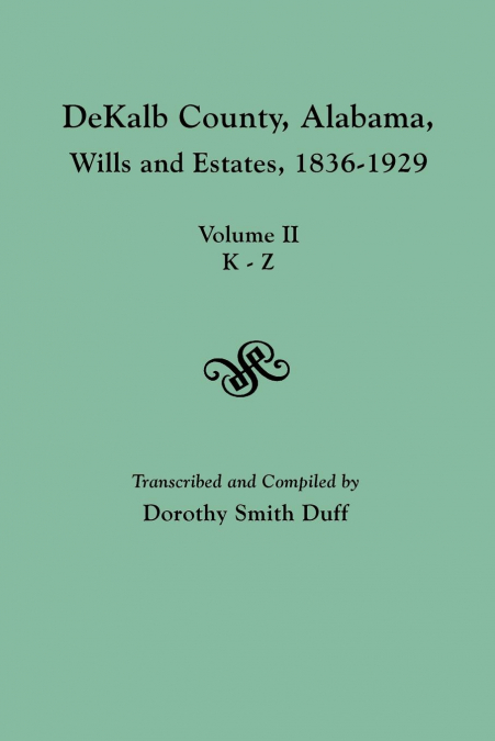 Dekalb County, Alabama, Wills and Estates 1836-1929. Volume II, K-Z