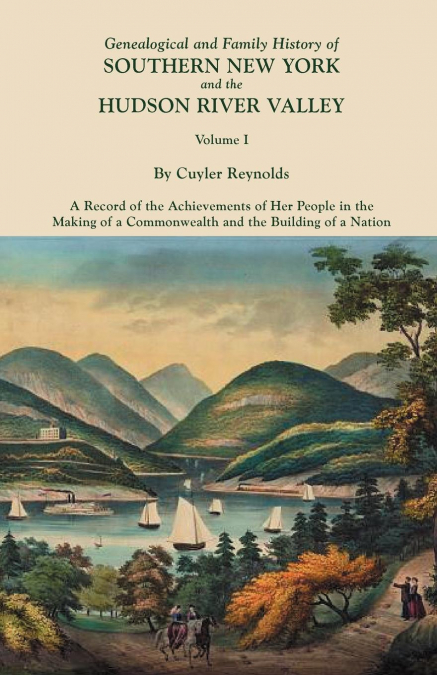 Genealogical and Family History of Southern New York and the Hudson River Valley. in Three Volumes. Volume I