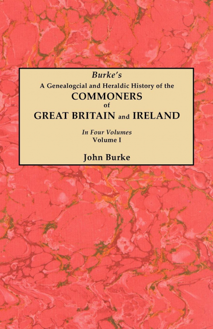 Genealogical and Heraldic History of the Commoners of Great Britain and Ireland. in Four Volumes. Volume I