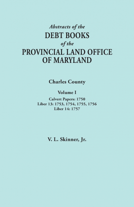 Abstracts of the Debt Books of the Provincial Land Office of Maryland. Charles County, Volume I