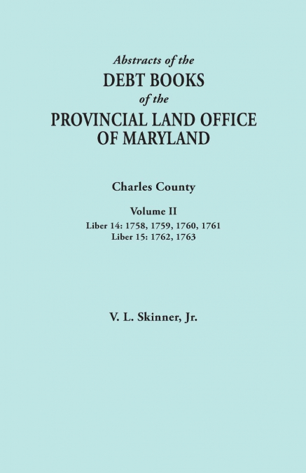Abstracts of the Debt Books of the Provincial Land Office of Maryland. Charles County, Volume II