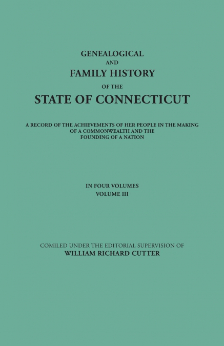 Genealogical and Family History of the State of Connecticut. a Record of the Achievements of Her People in the Making of a Commonwealth and the Foundi