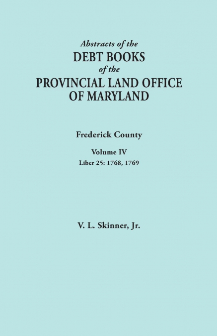 Abstracts of the Debt Books of the Provincial Land Office of Maryland. Frederick County, Volume IV