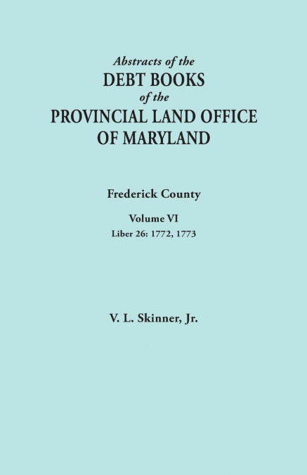 Abstracts of the Debt Books of the Provincial Land Office of Maryland. Frederick County, Volume VI