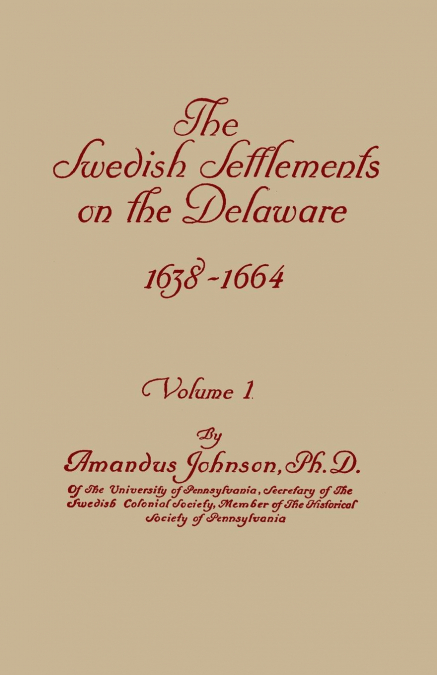 Swedish Settlements on the Delaware, 1638-1664. in Two Volumes. Volume I