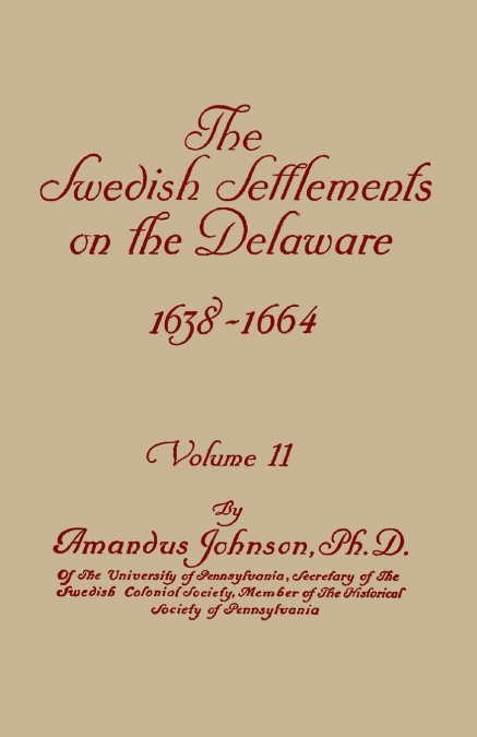 Swedish Settlements on the Delaware, 1638-1664. in Two Volumes. Volume II