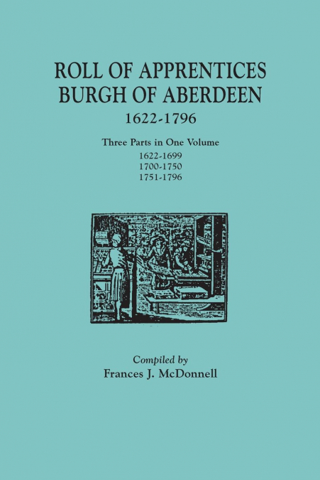 Roll of Apprentices, Burgh of Aberdeen, 1622-1796. Three Parts in One Volume