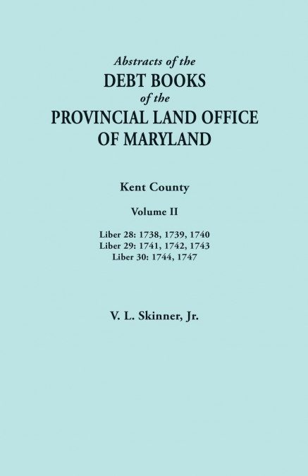 Abstracts of the Debt Books of the Provincial Land Office of Maryland. Kent County, Volume II. Liber 28