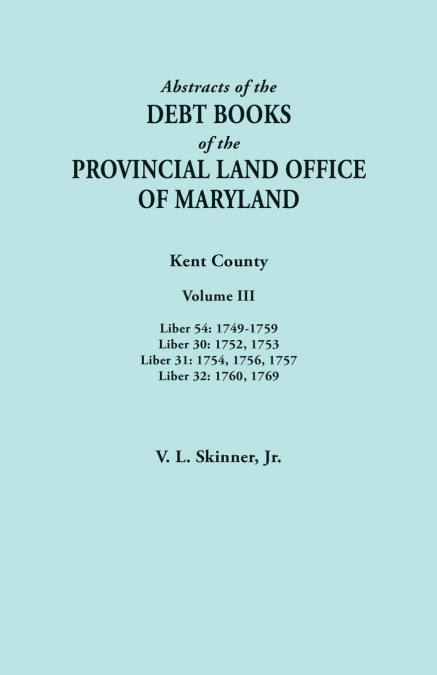 Abstracts of the Debt Books of the Provincial Land Office of Maryland. Kent County, Volume III. Liber 54