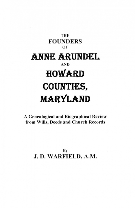 Founders of Anne Arundel and Howard Counties, Maryland. a Genealogical and Biographical Review from Wills, Deeds, and Church Records