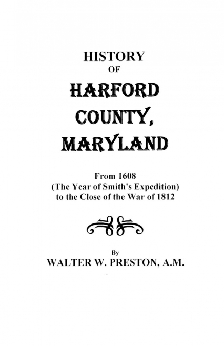History of Harford County, Maryland, from 1608 (the Year of Smith’s Expedition) to the Close of the War of 1812