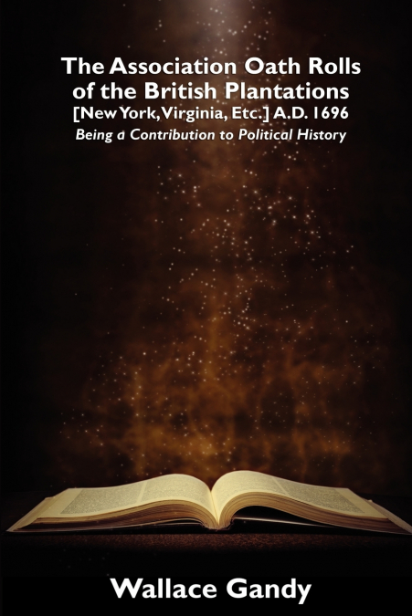 The Association Oath Rolls of the British Plantations [New York, Virginia, Etc.] A.D. 1696