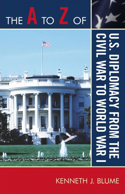 to Z of U.S. Diplomacy from the Civil War to World War I