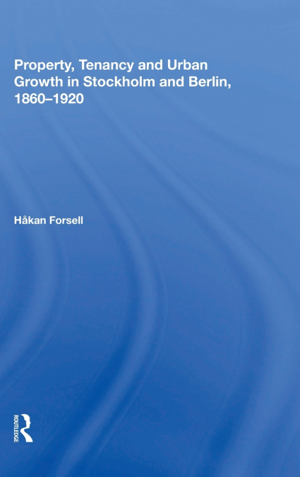 Property, Tenancy and Urban Growth in Stockholm and Berlin, 1860�1920
