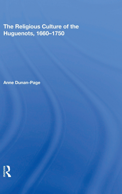 The Religious Culture of the Huguenots, 1660-1750