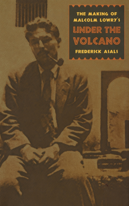 The Making of Malcolm Lowry’s Under the Volcano