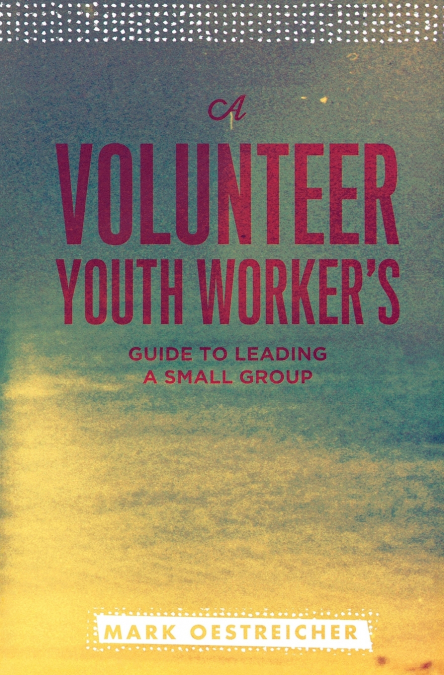 A Volunteer Youth Worker’s Guide to Leading a Small Group