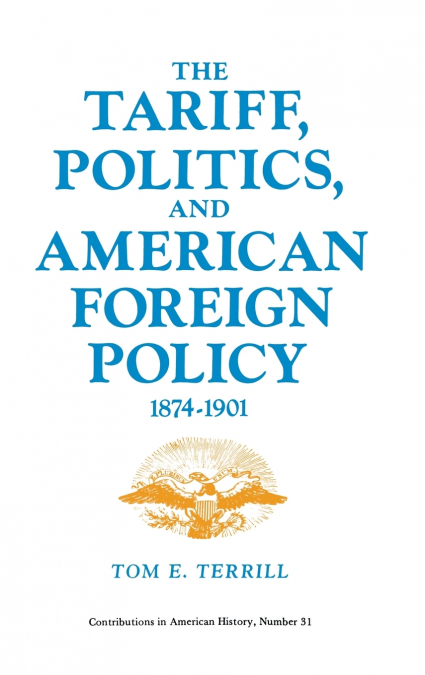 The Tariff, Politics, and American Foreign Policy, 1874-1901.