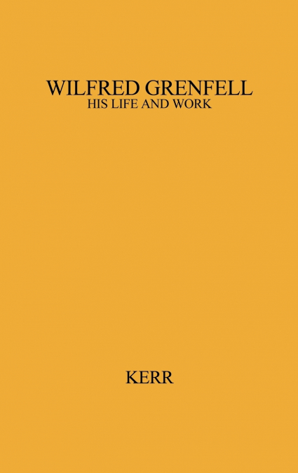 Wilfred Grenfell, His Life and Work.