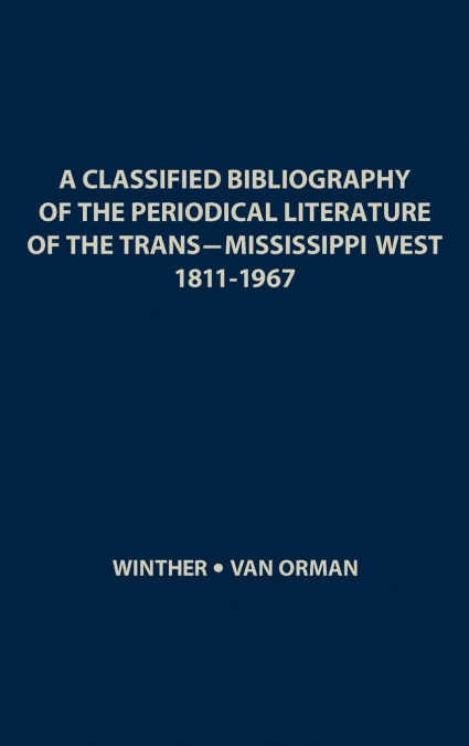 A Classified Bibliography of the Periodical Literature of the Trans-Mississippi West, 1811-1967