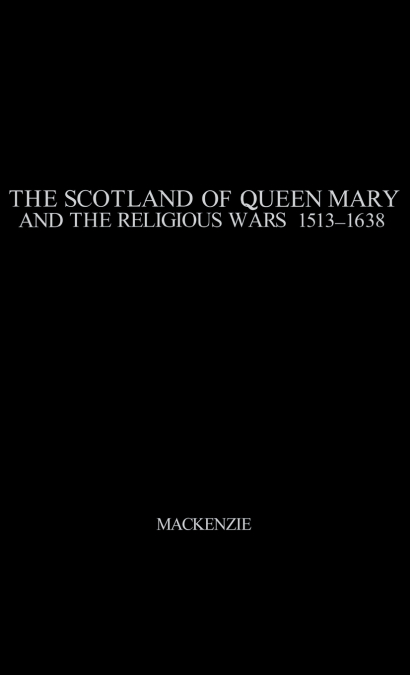 The Scotland of Queen Mary and the Religious Wars, 1513-1638.