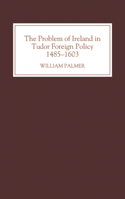 The Problem of Ireland in Tudor Foreign Policy