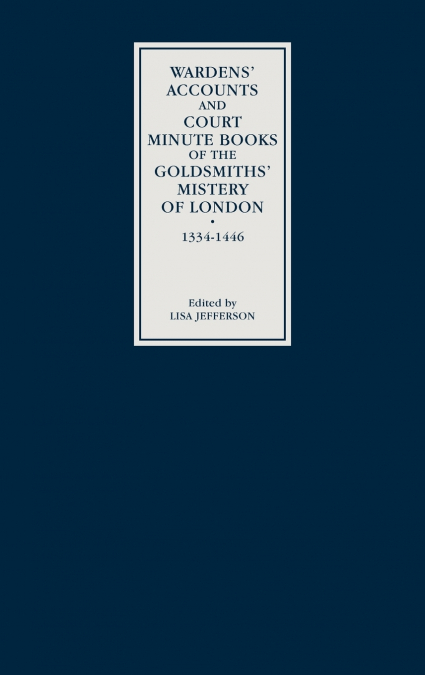 Wardens’ Accounts and Court Minute Books of the Goldsmiths’ Mistery of London, 1334-1446