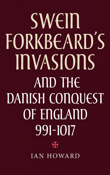 Swein Forkbeard’s Invasions and the Danish Conquest of England, 991-1017